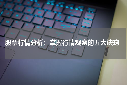  股票行情分析：掌握行情观察的五大诀窍