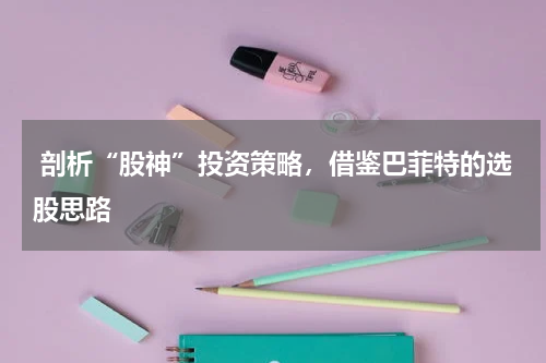 剖析“股神”投资策略，借鉴巴菲特的选股思路