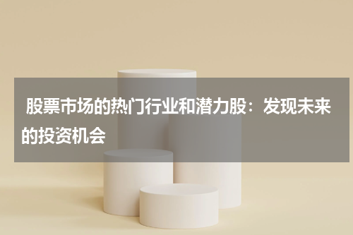  股票市场的热门行业和潜力股：发现未来的投资机会