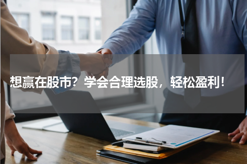  想赢在股市？学会合理选股，轻松盈利！