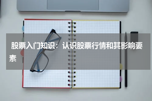  股票入门知识：认识股票行情和其影响要素