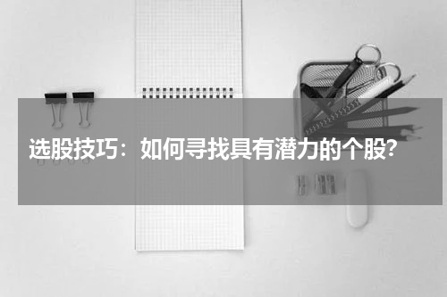  选股技巧：如何寻找具有潜力的个股？