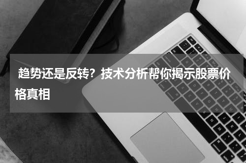  趋势还是反转？技术分析帮你揭示股票价格真相