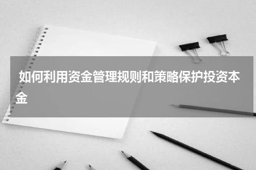  如何利用资金管理规则和策略保护投资本金
