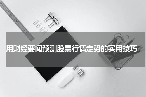  用财经要闻预测股票行情走势的实用技巧
