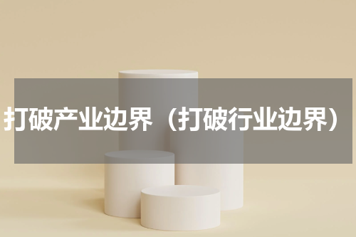 打破产业边界（打破行业边界）