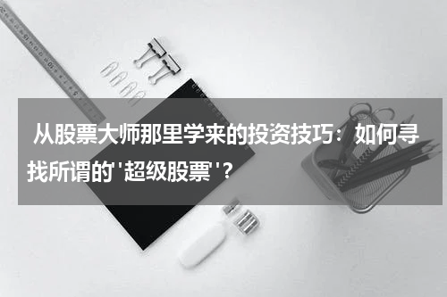  从股票大师那里学来的投资技巧：如何寻找所谓的"超级股票"？
