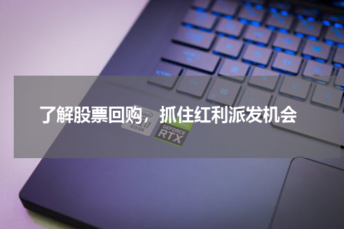  了解股票回购，抓住红利派发机会