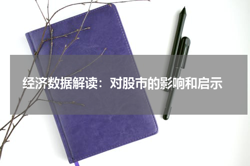  经济数据解读：对股市的影响和启示