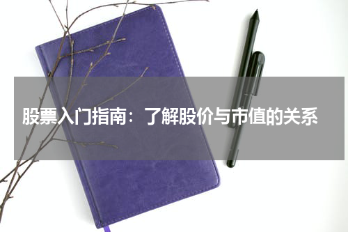  股票入门指南：了解股价与市值的关系