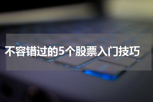  不容错过的5个股票入门技巧