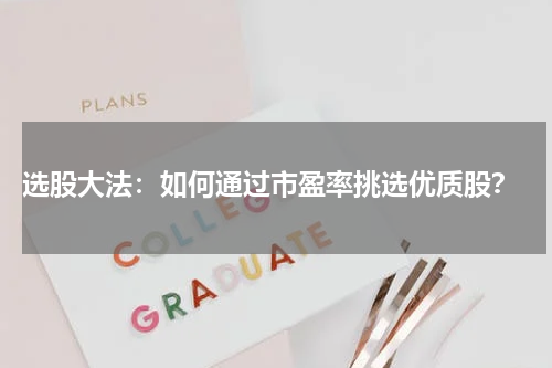  选股大法：如何通过市盈率挑选优质股？