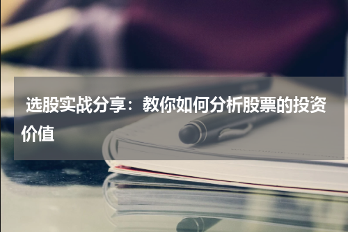  选股实战分享：教你如何分析股票的投资价值