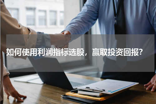 如何使用利润指标选股，赢取投资回报？