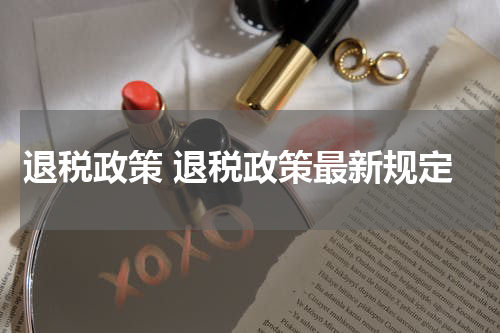 退税政策 退税政策最新规定