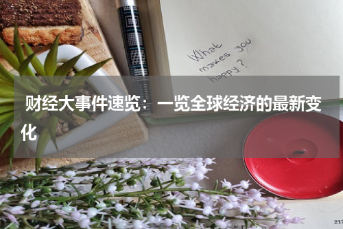  财经大事件速览：一览全球经济的最新变化
