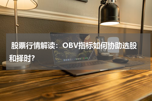  股票行情解读：OBV指标如何协助选股和择时？