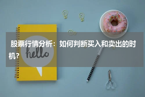  股票行情分析：如何判断买入和卖出的时机？