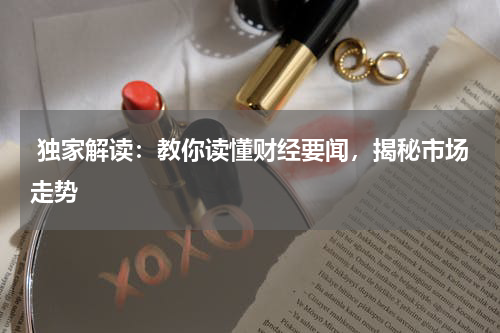  独家解读：教你读懂财经要闻，揭秘市场走势