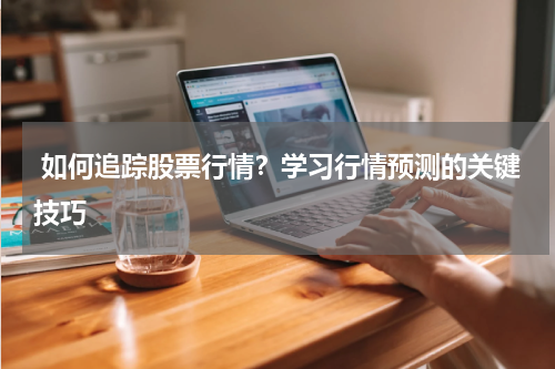  如何追踪股票行情？学习行情预测的关键技巧