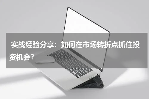  实战经验分享：如何在市场转折点抓住投资机会？