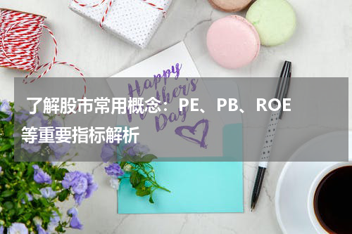  了解股市常用概念：PE、PB、ROE等重要指标解析