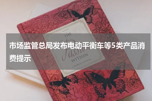 市场监管总局发布电动平衡车等5类产品消费提示