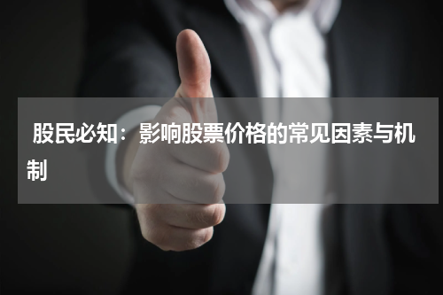  股民必知：影响股票价格的常见因素与机制