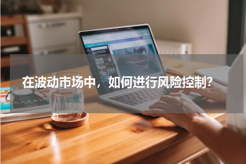 在波动市场中，如何进行风险控制？