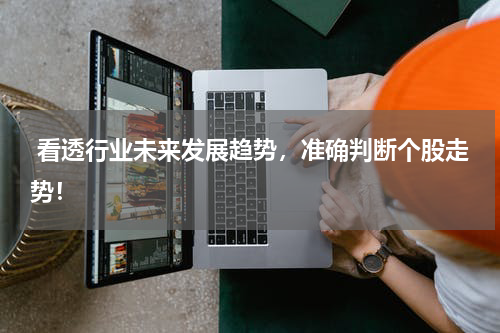 看透行业未来发展趋势，准确判断个股走势！