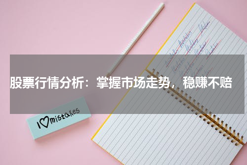  股票行情分析：掌握市场走势，稳赚不赔