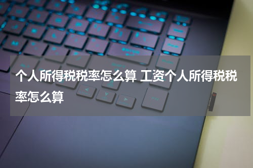个人所得税税率怎么算 工资个人所得税税率怎么算
