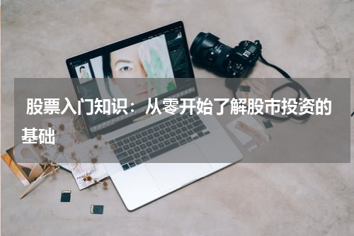  股票入门知识：从零开始了解股市投资的基础