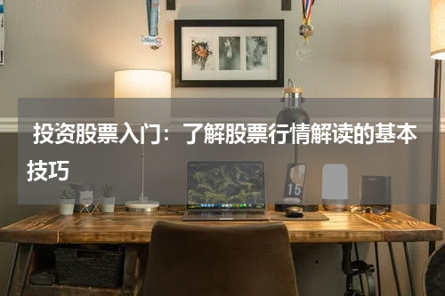  投资股票入门：了解股票行情解读的基本技巧