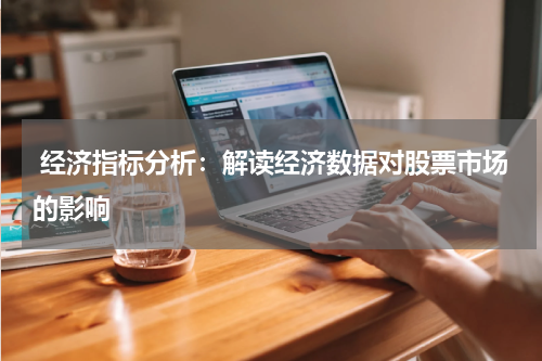  经济指标分析：解读经济数据对股票市场的影响