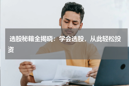  选股秘籍全揭晓：学会选股，从此轻松投资