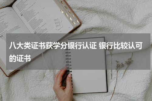 八大类证书获学分银行认证 银行比较认可的证书
