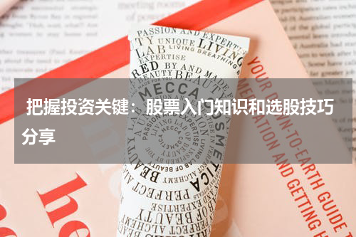  把握投资关键：股票入门知识和选股技巧分享