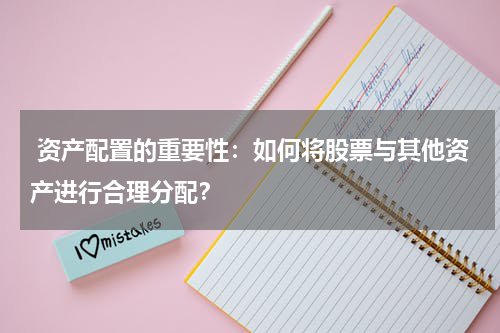  资产配置的重要性：如何将股票与其他资产进行合理分配？
