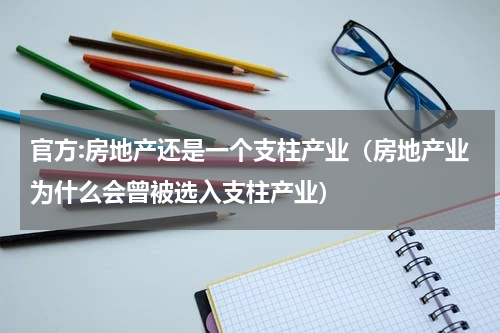 官方:房地产还是一个支柱产业（房地产业为什么会曾被选入支柱产业）