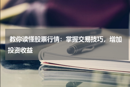  教你读懂股票行情：掌握交易技巧，增加投资收益