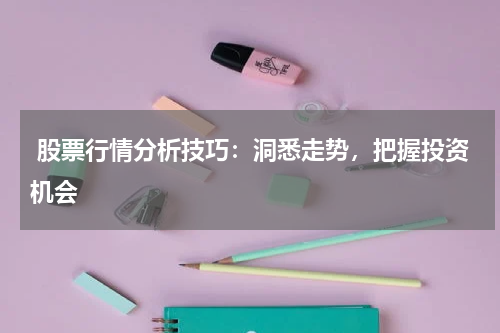  股票行情分析技巧：洞悉走势，把握投资机会