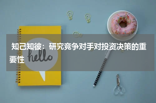  知己知彼：研究竞争对手对投资决策的重要性