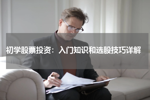  初学股票投资：入门知识和选股技巧详解