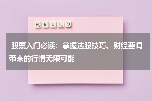  股票入门必读：掌握选股技巧、财经要闻带来的行情无限可能