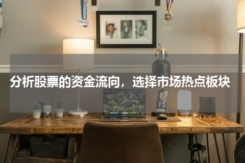 分析股票的资金流向，选择市场热点板块