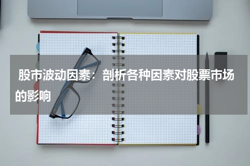  股市波动因素：剖析各种因素对股票市场的影响