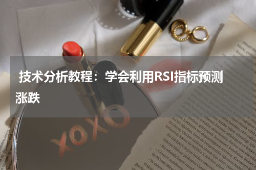  技术分析教程：学会利用RSI指标预测涨跌
