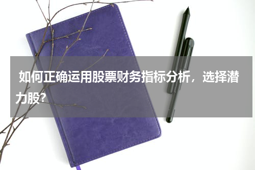  如何正确运用股票财务指标分析，选择潜力股？