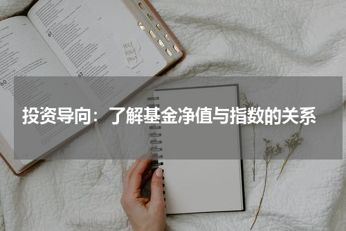  投资导向：了解基金净值与指数的关系